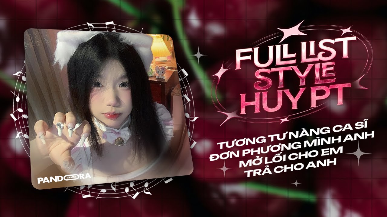 FULL LIST STYLE HUY PT REMIX - TƯƠNG TƯ NÀNG CA SĨ x ĐƠN PHƯƠNG MÌNH ANH x MỞ LỐI CHO EM
