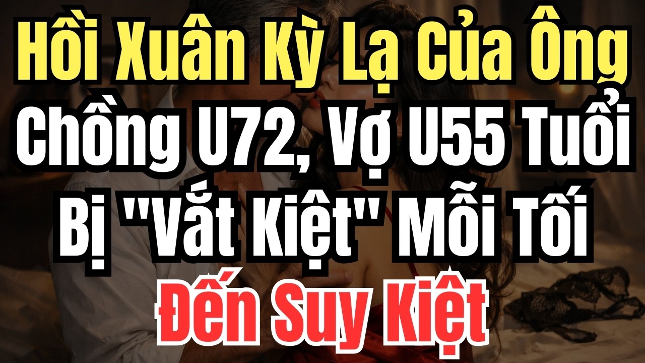 Hồi Xuân Kỳ Lạ Của Ông Chồng U72, Vợ U55 Tuổi Bị 