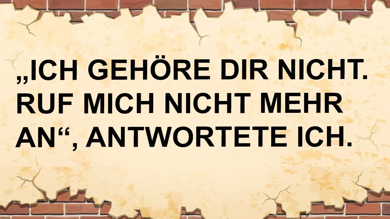 „Ich Gehöre Dir Nicht. Ruf Mich Nicht Mehr An“, Antwortete Ich.