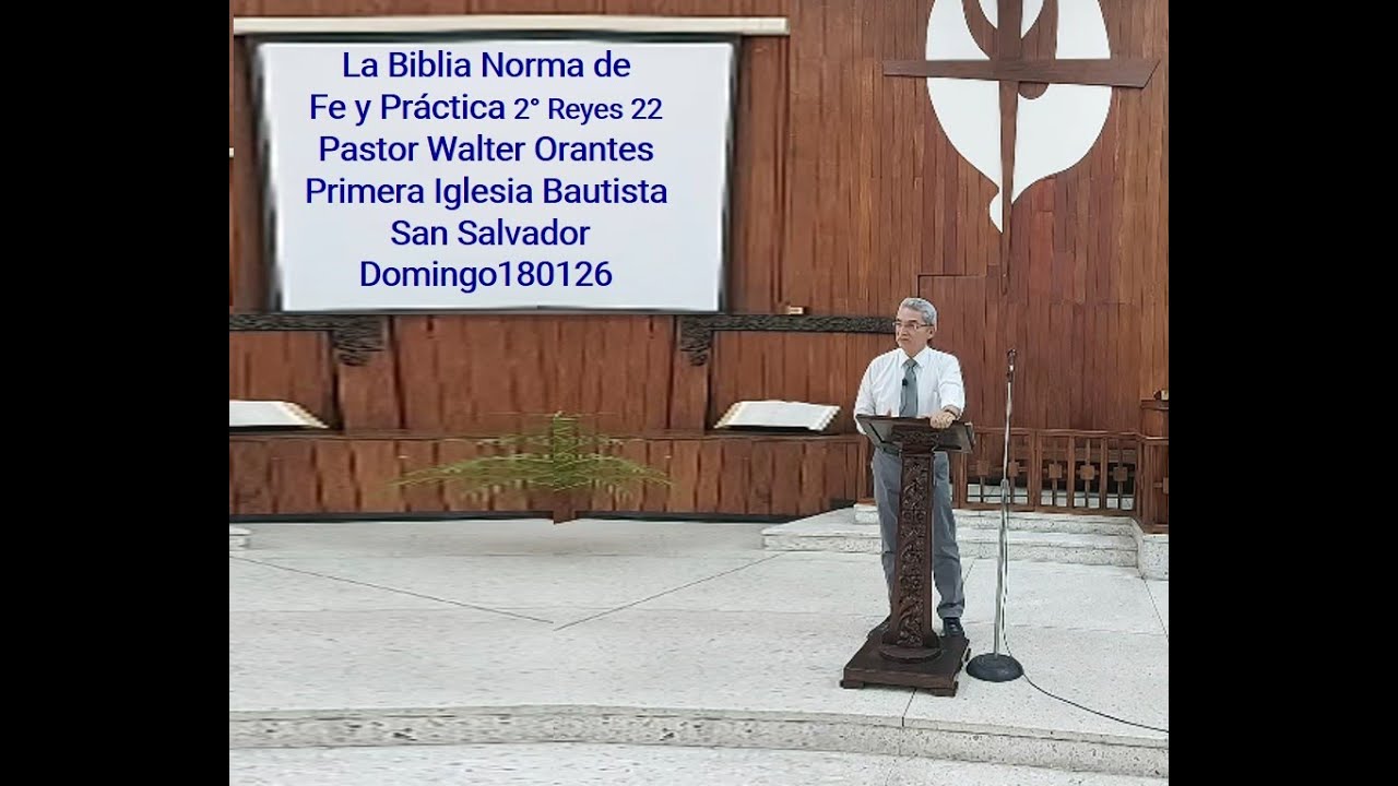 La Biblia Norma de Fe y Práctica 2°Reyes 22, P. Walter Orantes P. Ig. Bautista San Salvador,  180126
