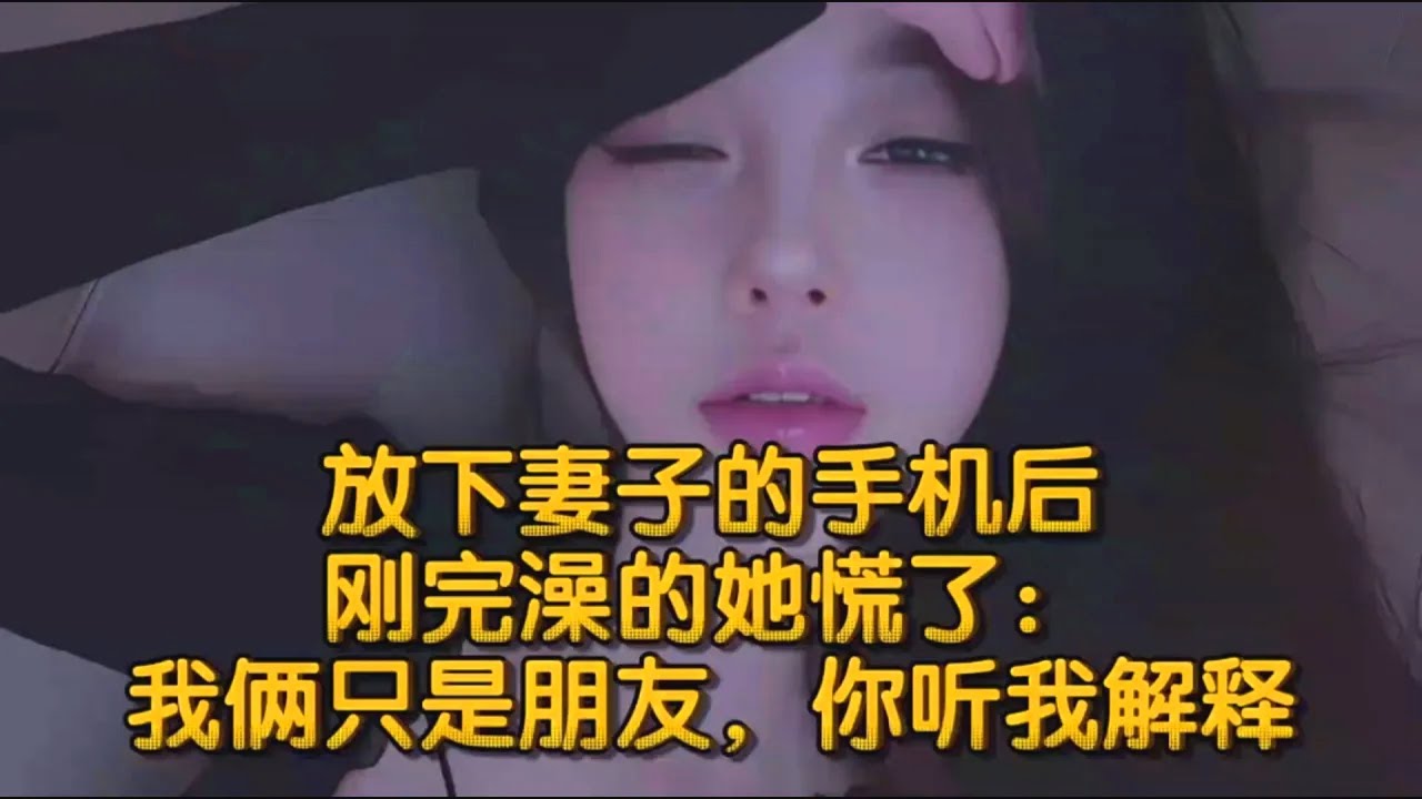 放下妻子的手机后，刚完澡的她慌了：我俩只是朋友，你听我解释
