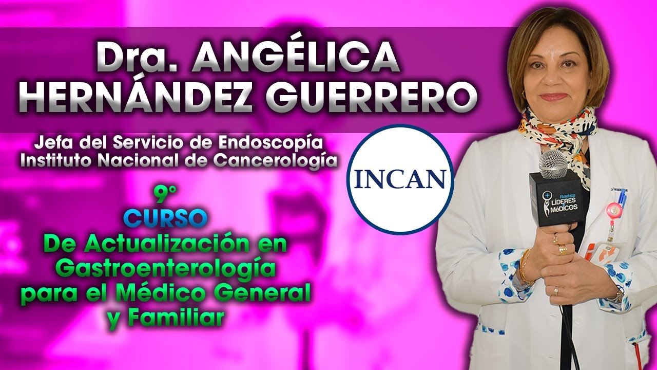 Dra ANG&Eacute;LICA HERN&Aacute;NDEZ GUERRERO Jefa de Endoscopia del INCan: Curso Actualizaci&oacute;n Gastroenterolog&iacute;a