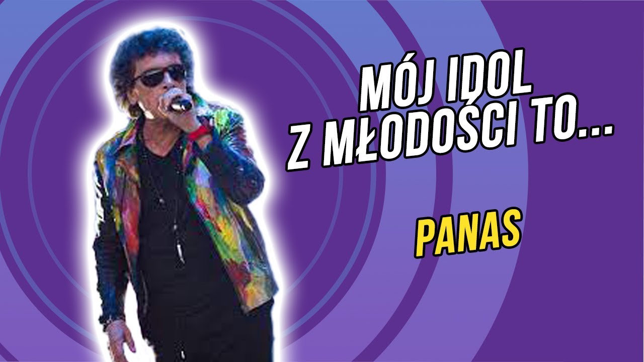 Mój idol z młodości to... I Panas