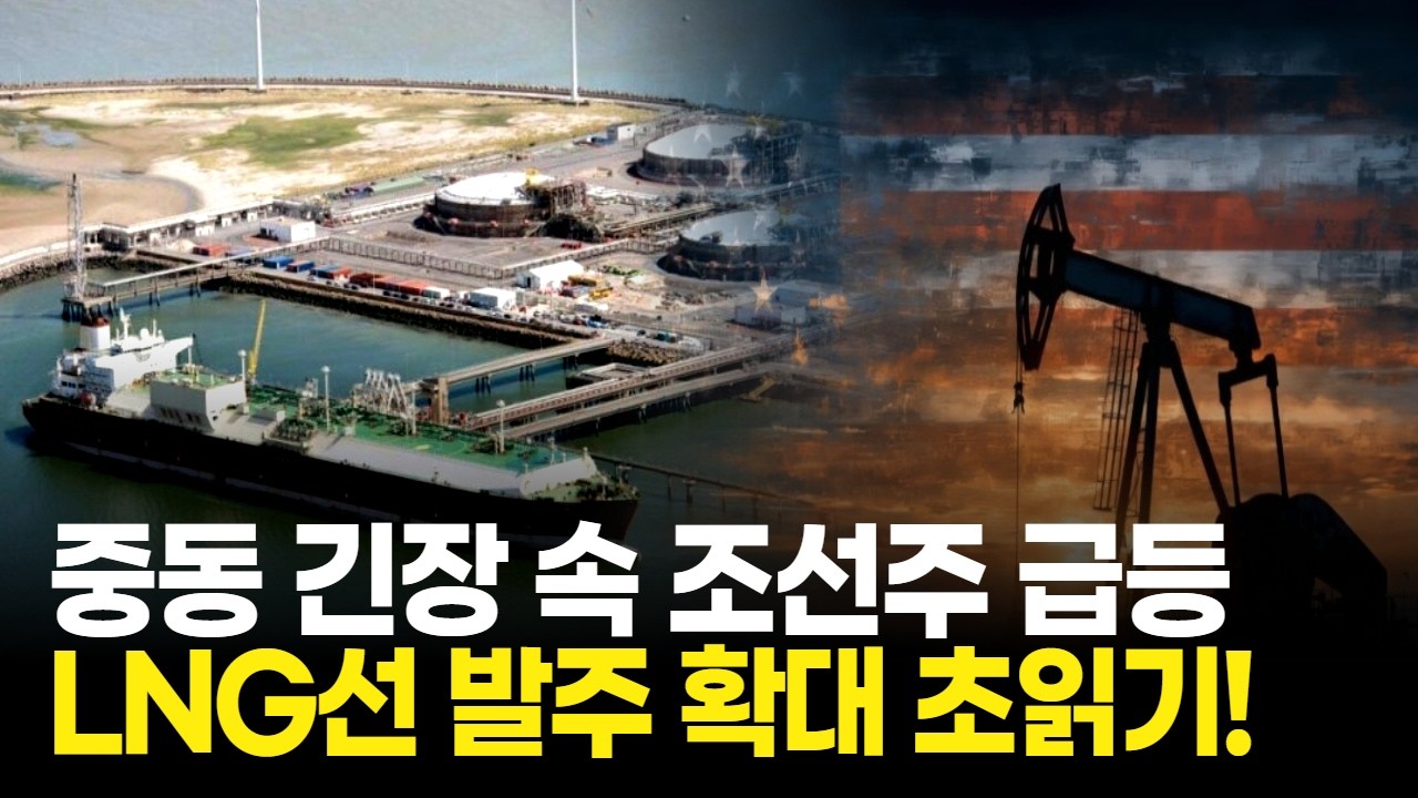 중동 긴장 속 조선주 급등! LNG선 발주 확대 초읽기!