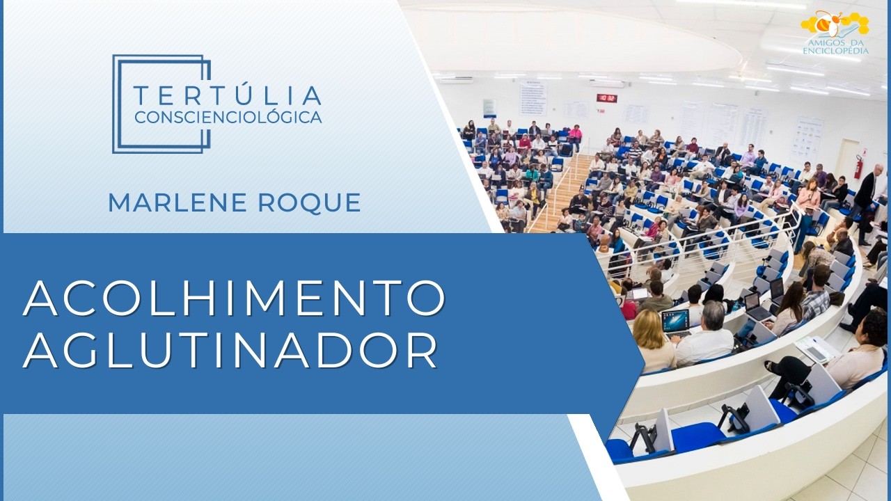 Tertúlia Conscienciologia 7341 - Acolhimento Aglutinador (Interassistenciologia)