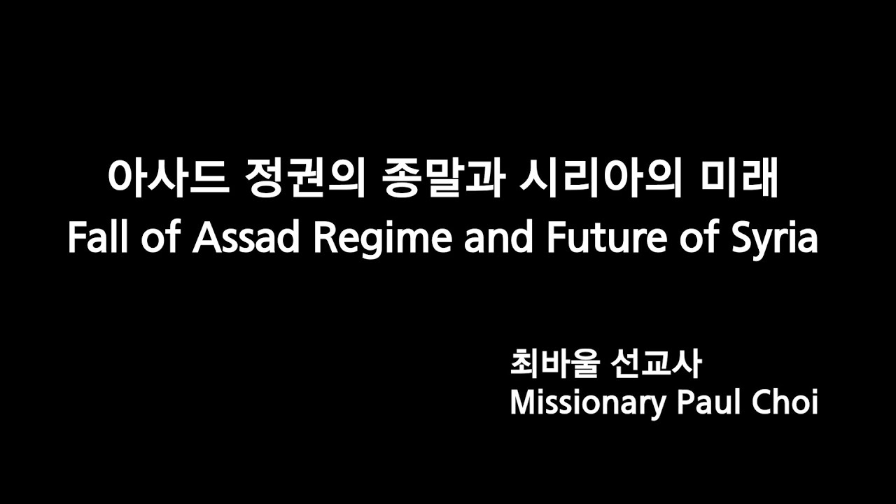 아사드 정권의 종말과 시리아의 미래 - 최바울 선교사 / Fall of Assad Regime and Future of Syria - Missionary Paul Choi