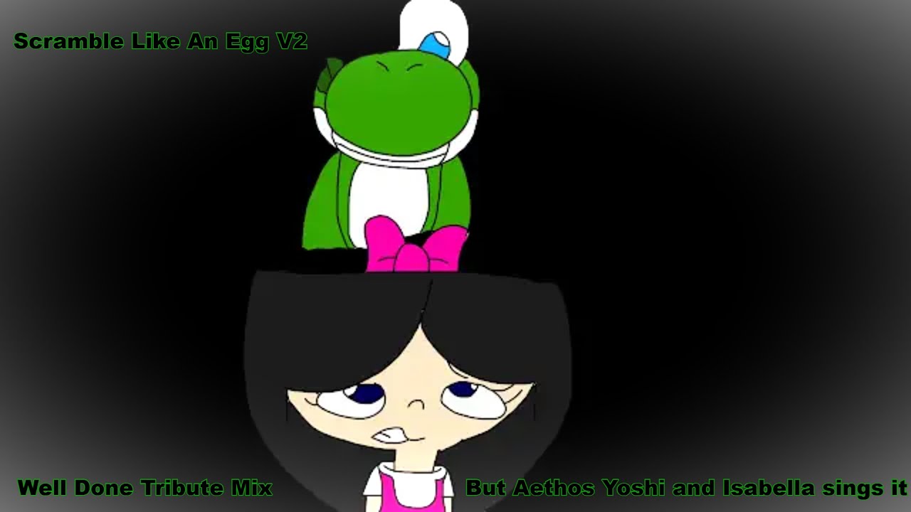 Scramble Like an Egg V2 (Well Done Tribute Mix but Aethos Yoshi and Isabella sings it)