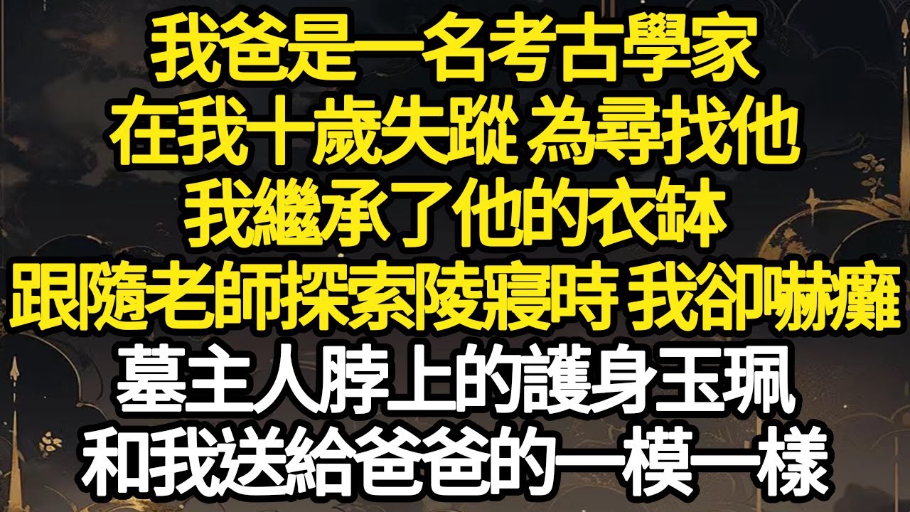 我爸是一名考古學家，在我十歲失蹤 為尋找他，我繼承了他的衣缽，跟隨老師探索陵寢時 我卻嚇癱，墓主人脖上的護身玉珮，和我送給爸爸的一模一樣#故事#悬疑#人性#刑事#人生故事#生活哲學#為人哲學