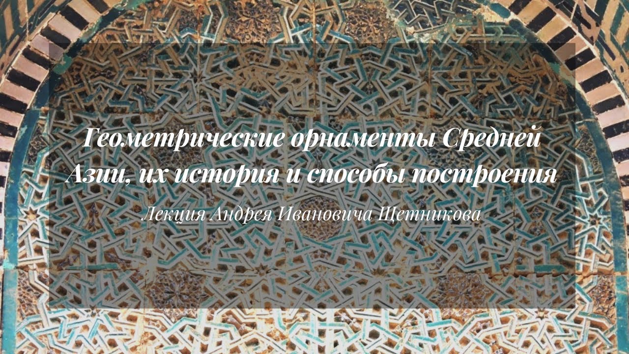 Геометрические орнаменты Средней Азии, их история и способы построения | Лекция Андрея Щетникова