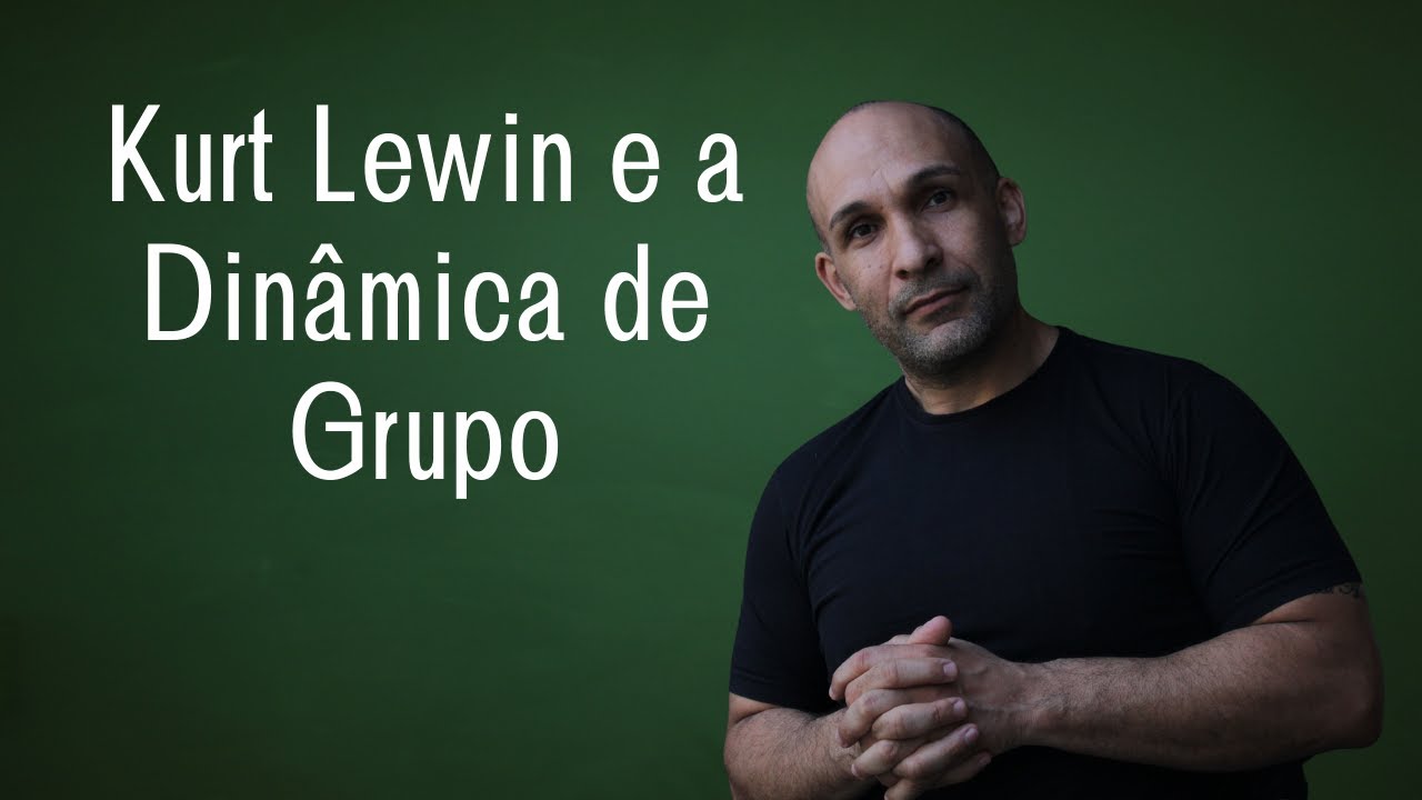 Kurt Lewin e a Dinâmica de Grupo - Marcos Justiniano