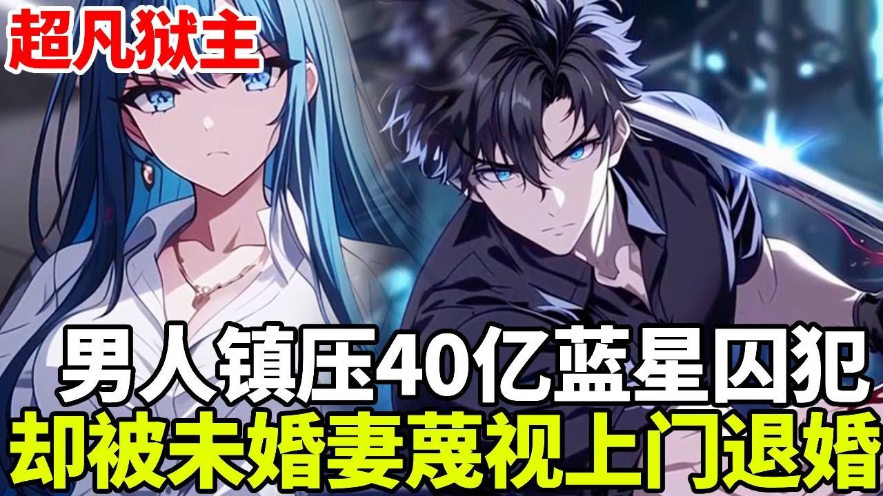 🔥【首播】《超凡狱主》💥：男人以一己之力镇压蓝星最凶恶囚犯，40亿犯人无一能逃走，谁知未婚妻却上门退婚，还说男人根本配不上她！#二次元#剧情#動漫#漫画#小说