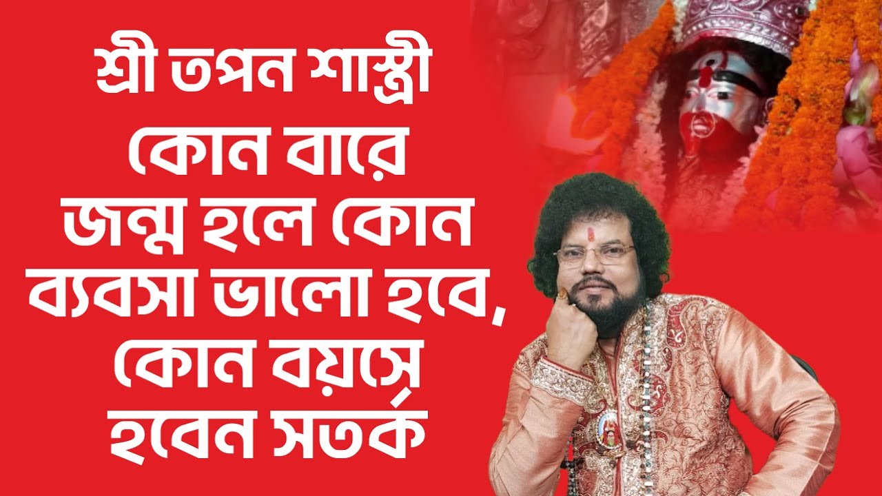কোন বারে জন্ম হলে কোন ব্যবসা ভালো হবে, কোন বয়সে হবেন সতর্ক - তপন শাস্ত্রী