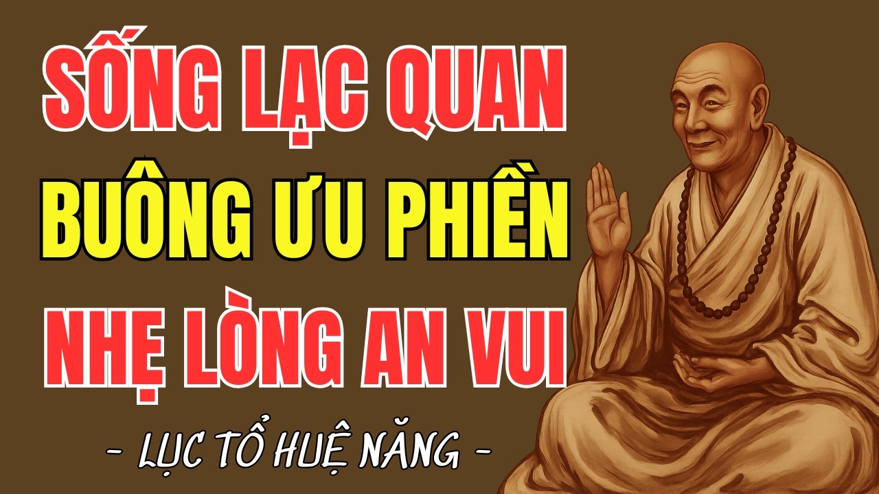 LỤC TỔ HUỆ NĂNG : Học Cách Sống Lạc Quan – Buông Phiền Não Để Tâm Bình An