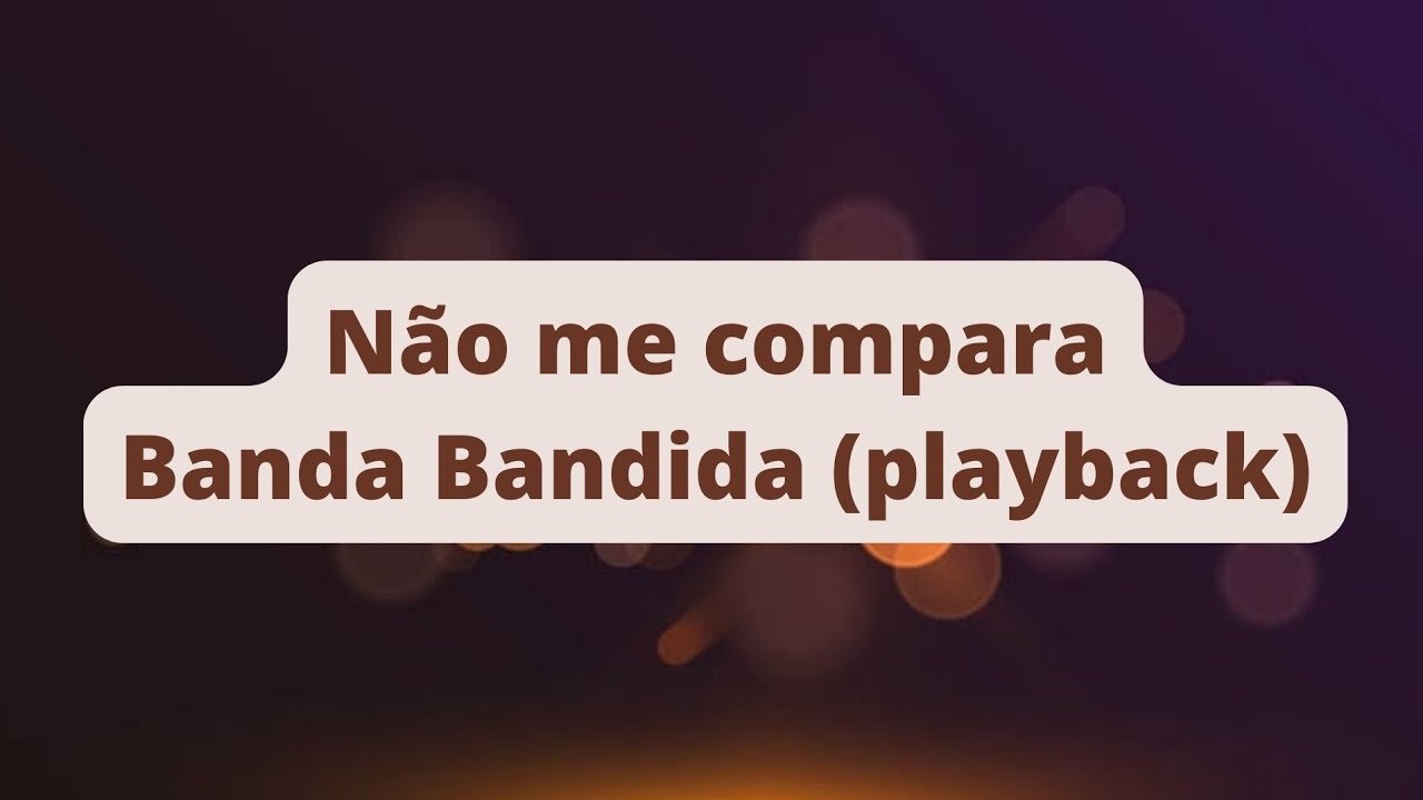 NÃO ME COMPARA - BANDA BANDIDA (PLAYBACK)