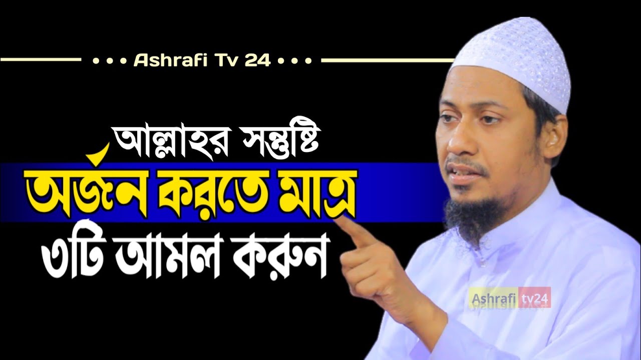 আল্লাহর সন্তুষ্টি অর্জন করতে মাত্র ৩টি আমল করুন | আনিসুর রহমান আশ্ররাফী Anisur raman ashrafi new waz