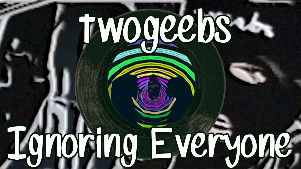 twogeebs - Ignoring Everyone