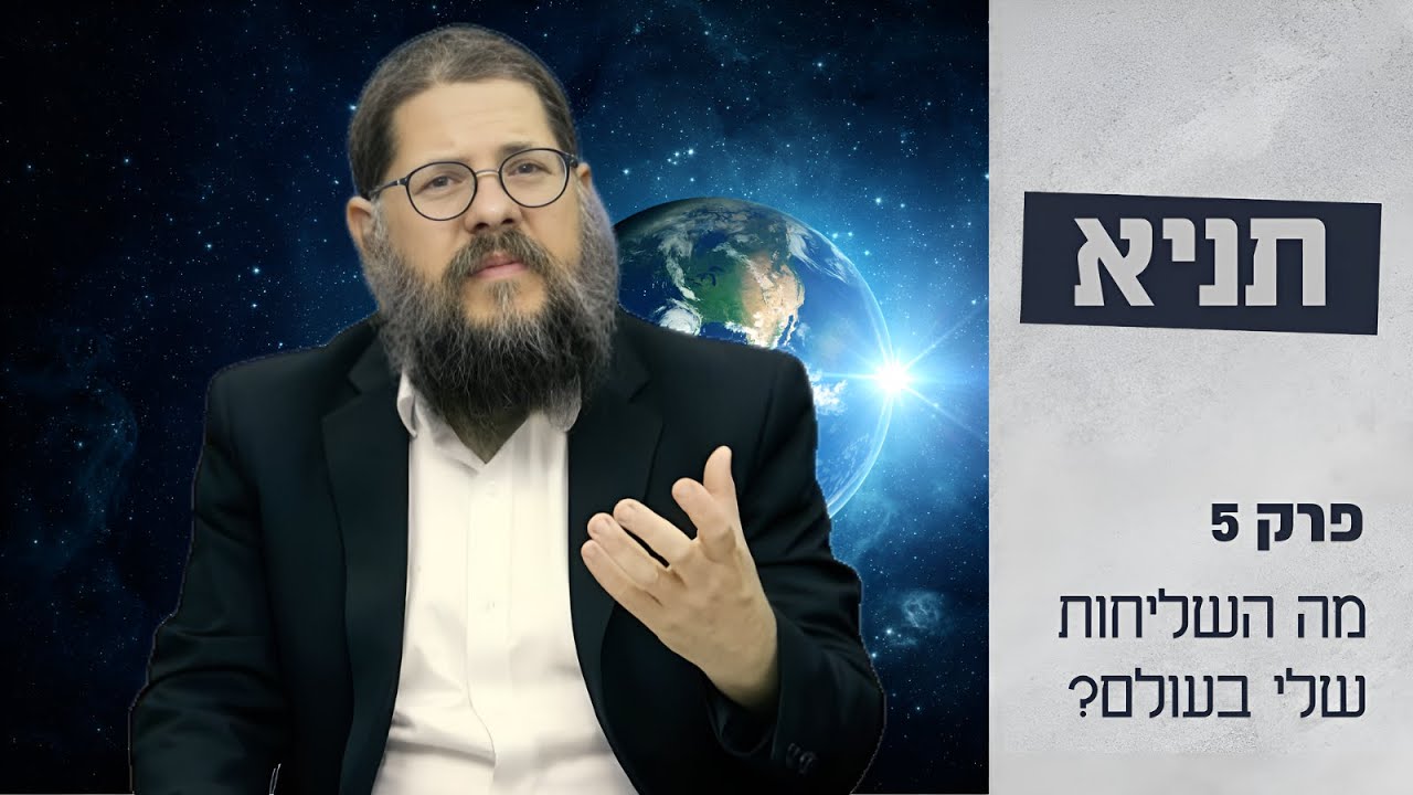 הרב שניאור אשכנזי • שיעור תניא 5 פרק א' • מה השליחות שלי בעולם?