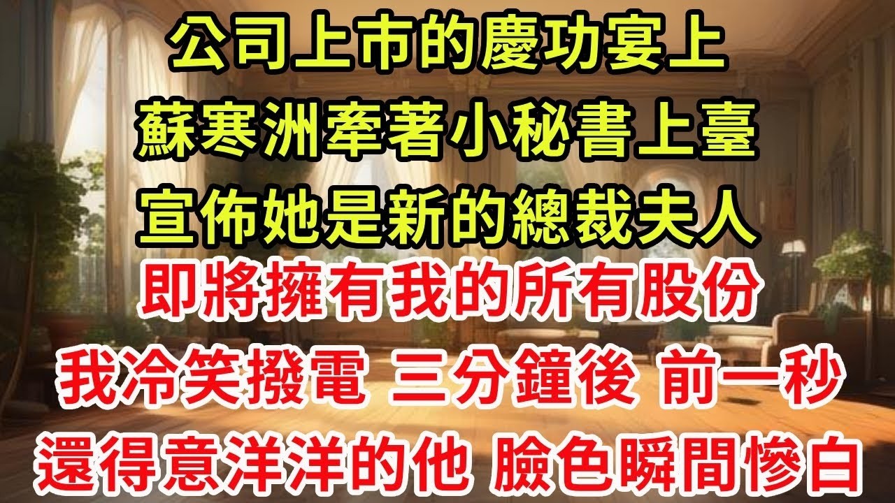 公司上市的慶功宴上，蘇寒洲牽著小秘書上臺，宣佈她是新的總裁夫人，即將擁有我的所有股份，我冷笑撥電，三分鐘後，前一秒還得意洋洋的他，臉色瞬間慘白#復仇 #爽文 #逆襲