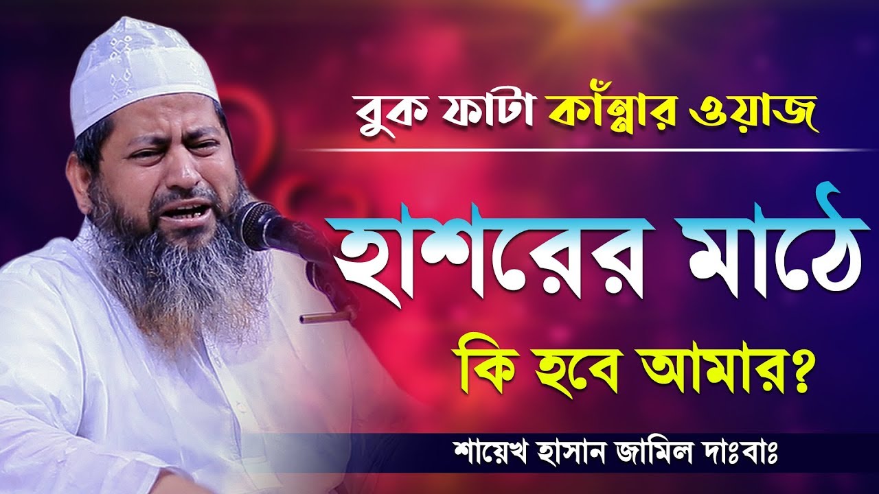 বুক ফাটা কাঁন্নার ওয়াজ | হাশরের মাঠে কি হবে আমার | Hasan Jamil | Bangla Islamic Waz