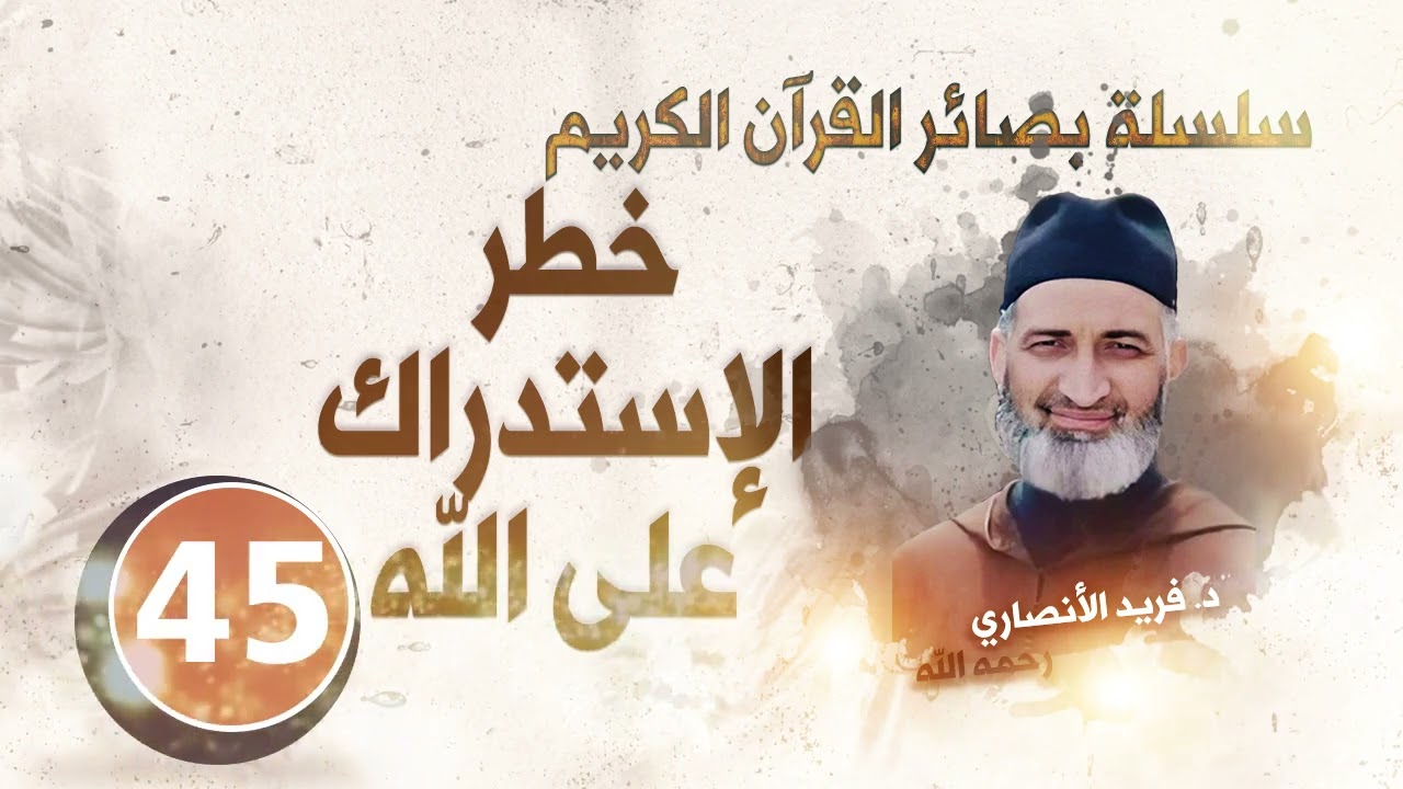 خطر الإستدراك على الله/ سلسلة بصائر القرآن الكريم : الحلقة 45/ د.فريد الأنصاري رحمه الله