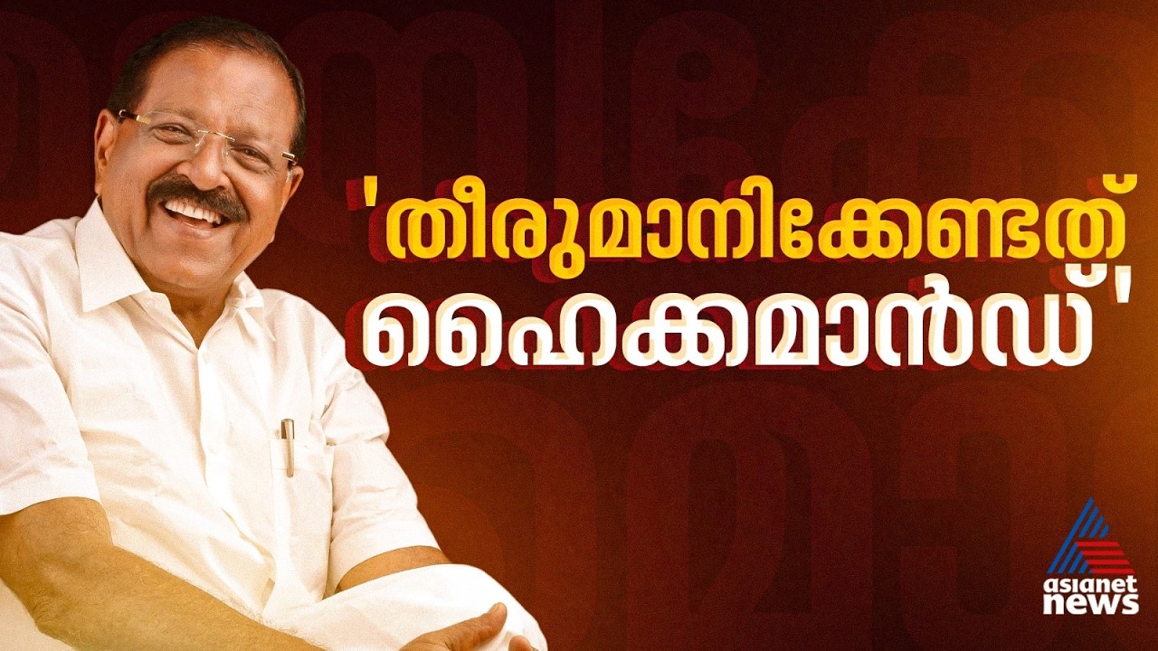 'അന്തിമ തീരുമാനം ഹൈക്കമാൻഡിന്റേതാണ്, സിഇസി പാസാക്കിയ ലിസ്റ്റിൽ മാറ്റം വരാൻ സാധ്യതയില്ല'