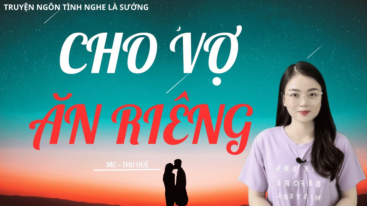 TRUYỆN NGÔN TÌNH CHỈ NGƯỜI LỚN HIỂU: CHO VỢ ĂN RIÊNG | MC THU HUỆ DIỄN ĐỌC