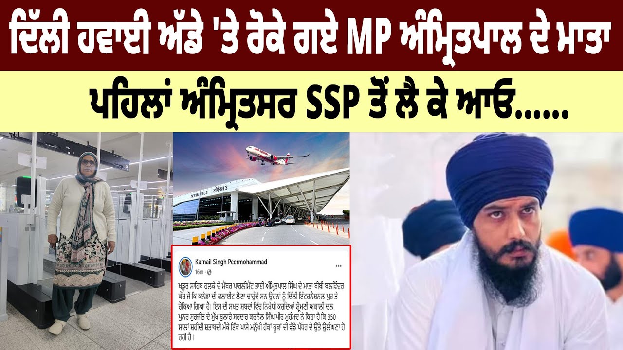 Delhi Airport 'ਤੇ ਰੋਕੇ ਗਏ MP Amritpal ਦੇ ਮਾਤਾ, ਪਹਿਲਾਂ ਅੰਮ੍ਰਿਤਸਰ SSP ਤੋਂ ਲੈ ਕੇ ਆਓ......