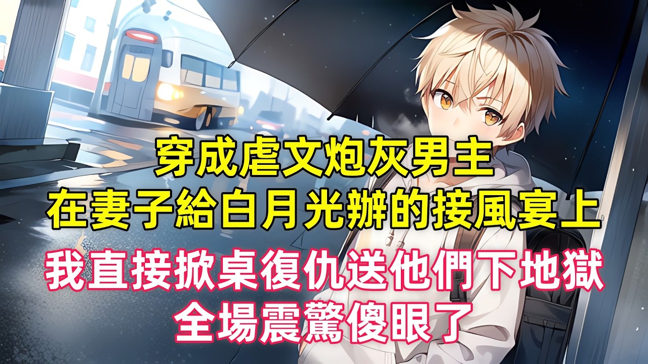穿成虐文炮灰男主，在妻子給白月光辦的接風宴上，我直接掀桌復仇送他們下地獄，全場震驚傻眼了