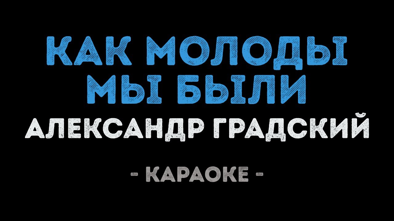 Александр Градский - Как молоды мы были (Караоке)