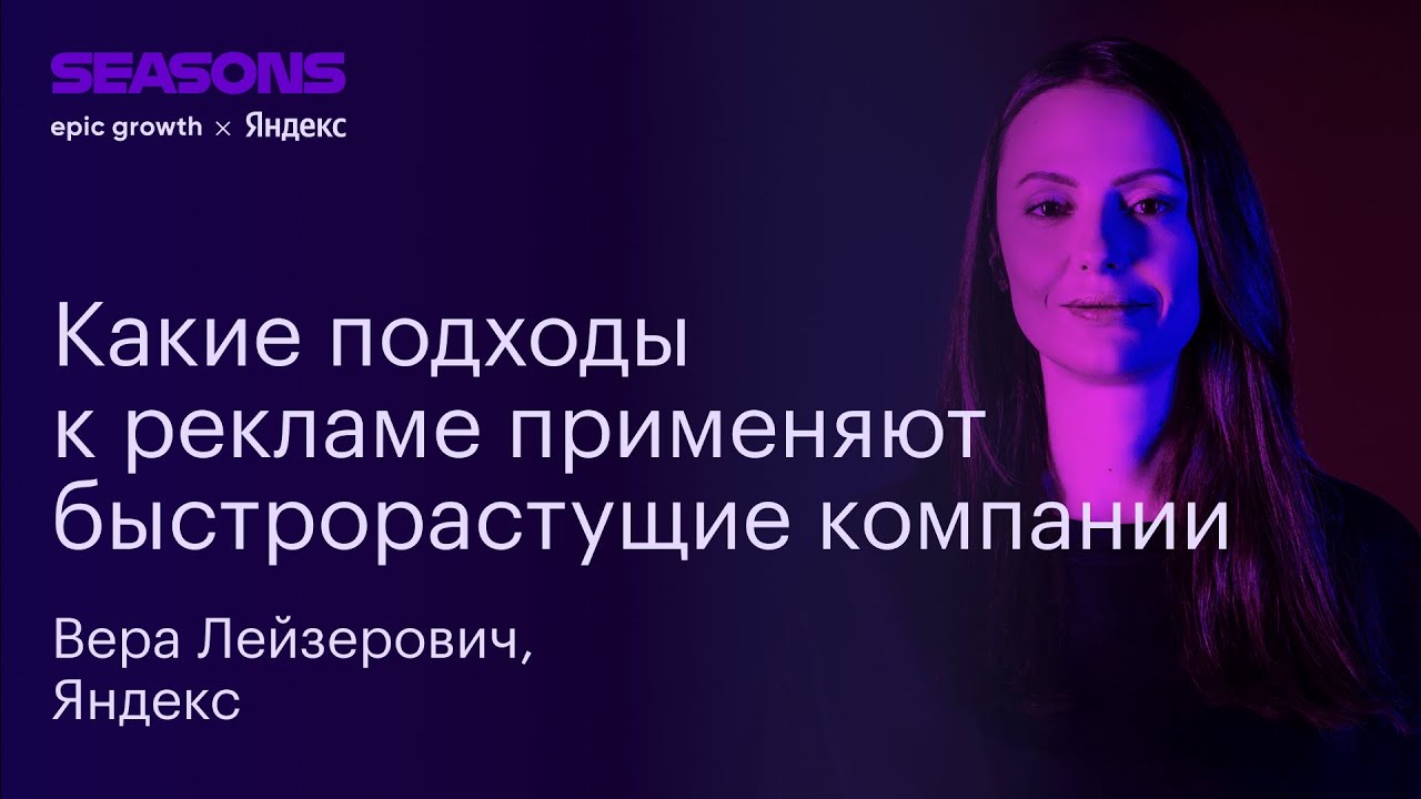 Какие подходы к рекламе применяют быстрорастущие компании. Вера Лейзерович, Яндекс