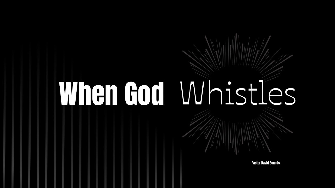 When God Whistles// Pastor David Bounds