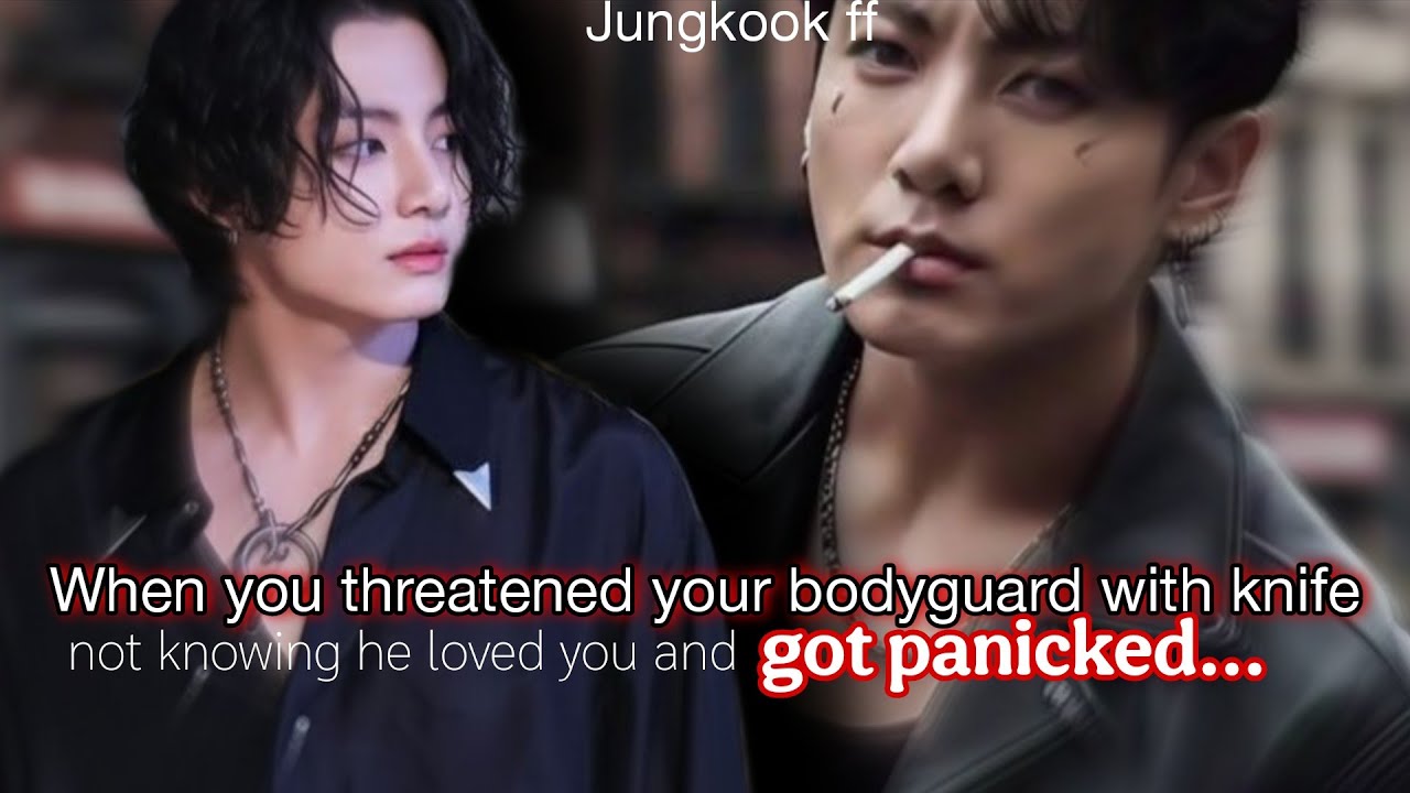 Jk ff | When you threatened your bodyguard with knife not knowing he loved you and got panicked