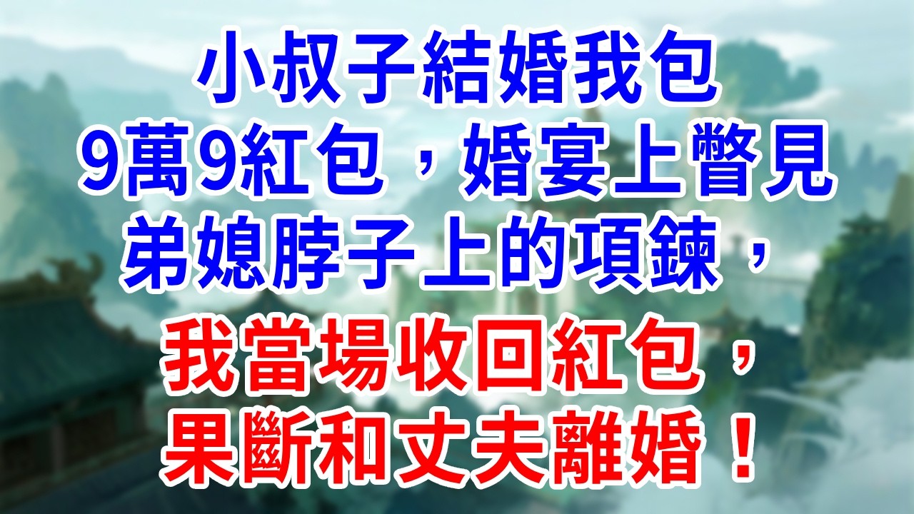 小叔子結婚我包9萬9紅包，婚宴上瞥見弟媳脖子上的項鍊，我當場收回紅包，果斷和丈夫離婚！