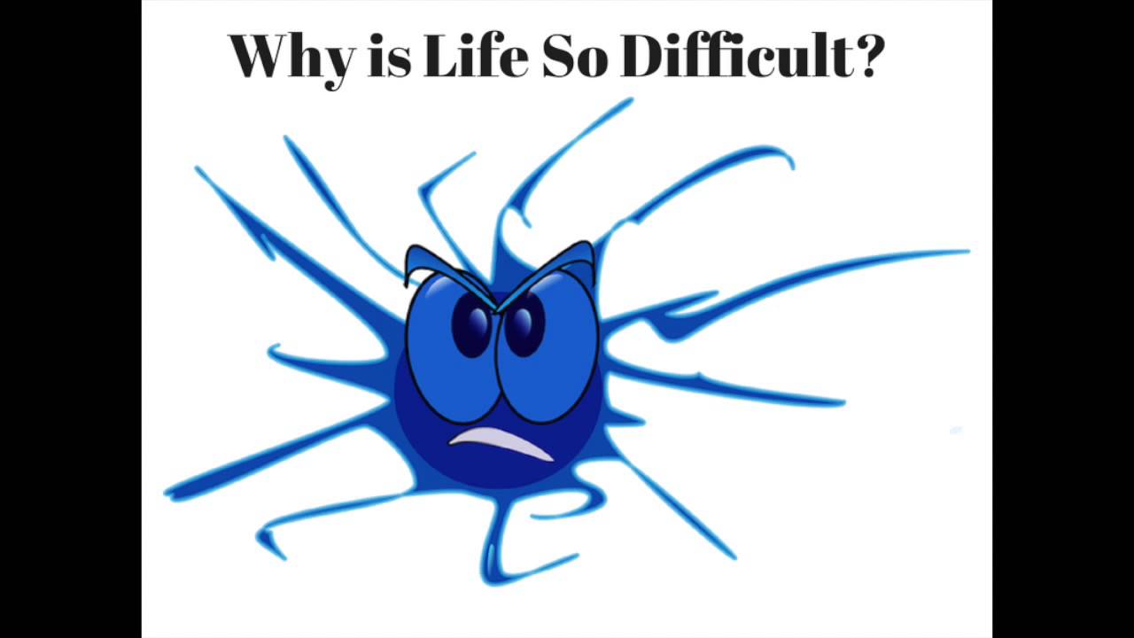 001 Why is Life So Difficult