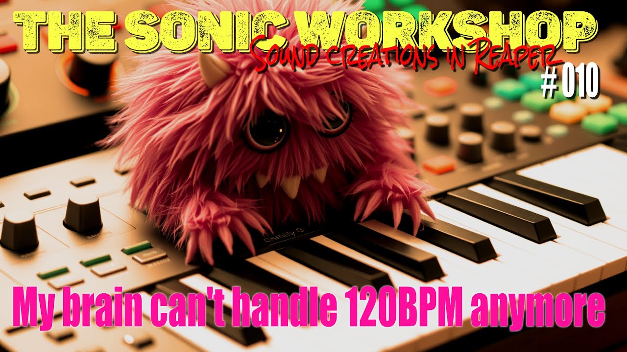 The Sonic workshop. 010 My brain can't handle 120BPM anymore