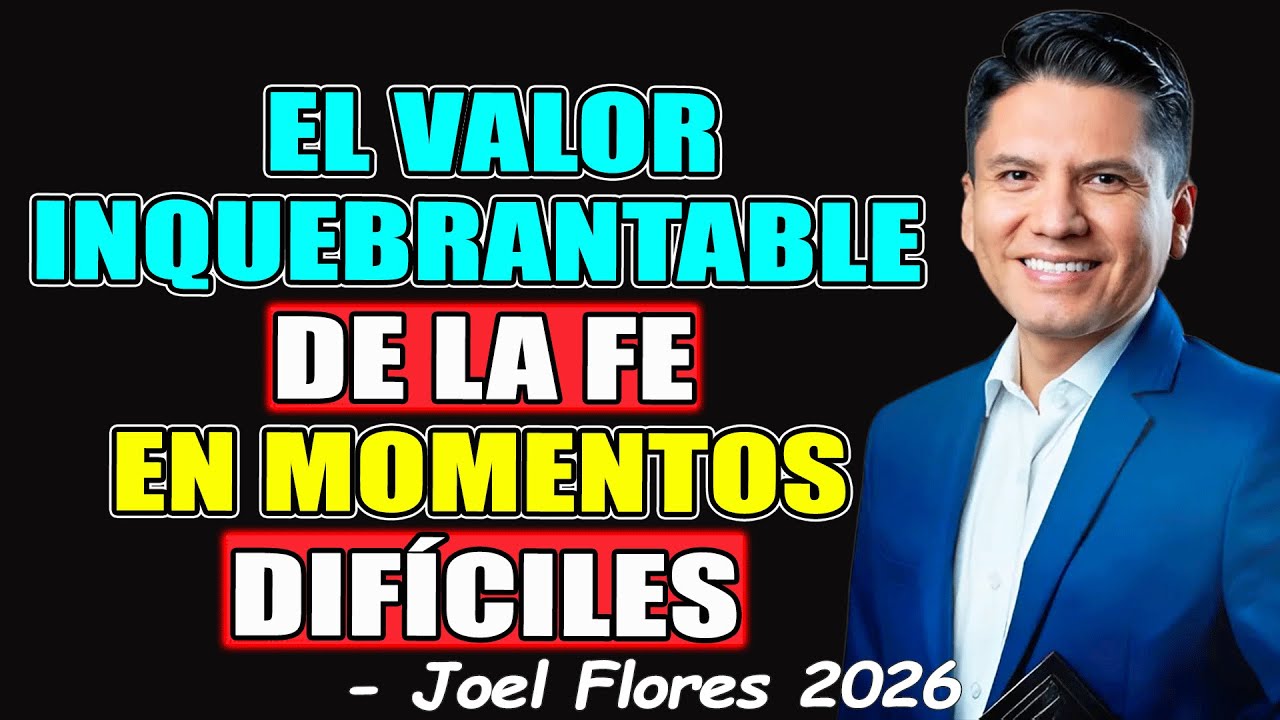 EL VALOR INQUEBRANTABLE DE LA FE EN MOMENTOS DIF&Iacute;CILES - Joel Flores 2026