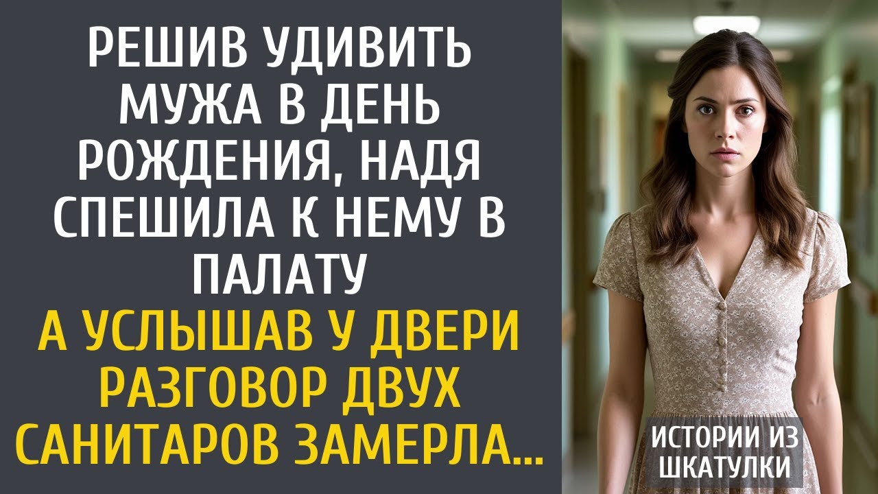 Решив удивить мужа в день рождения, Надя спешила к нему в палату… А услышав  разговор  санитаров…
