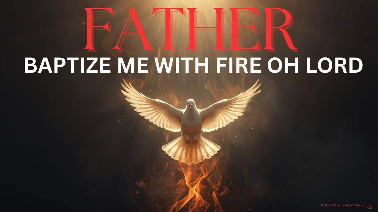 FATHER, BAPTIZE ME WITH FIRE OH LORD
