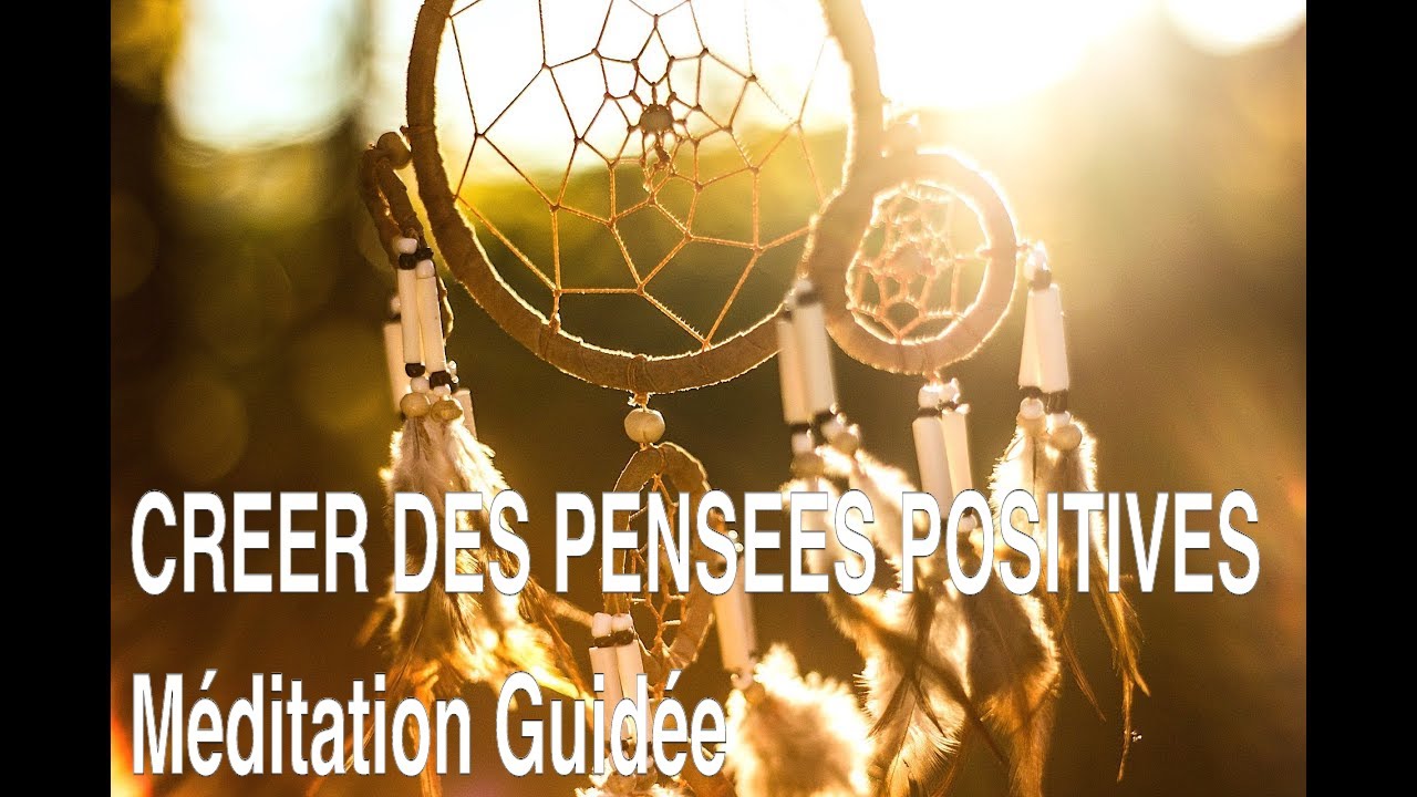 CREER DES PENSEES POSITIVES MEDITATION GUIDEE