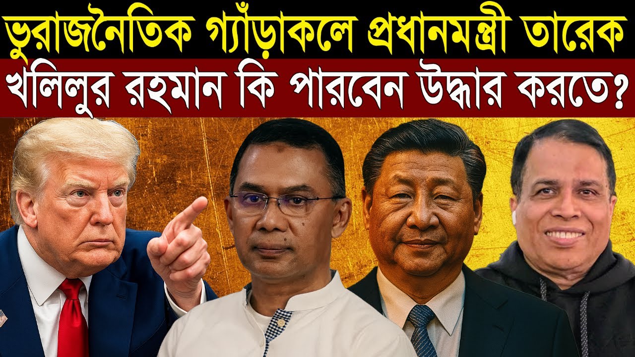 নতুন প্রধানমন্ত্রী তারেকের উপর ভারত আমেরিকা চীনের ত্রিমুখী চাপ - কি করবেন খলিল ?