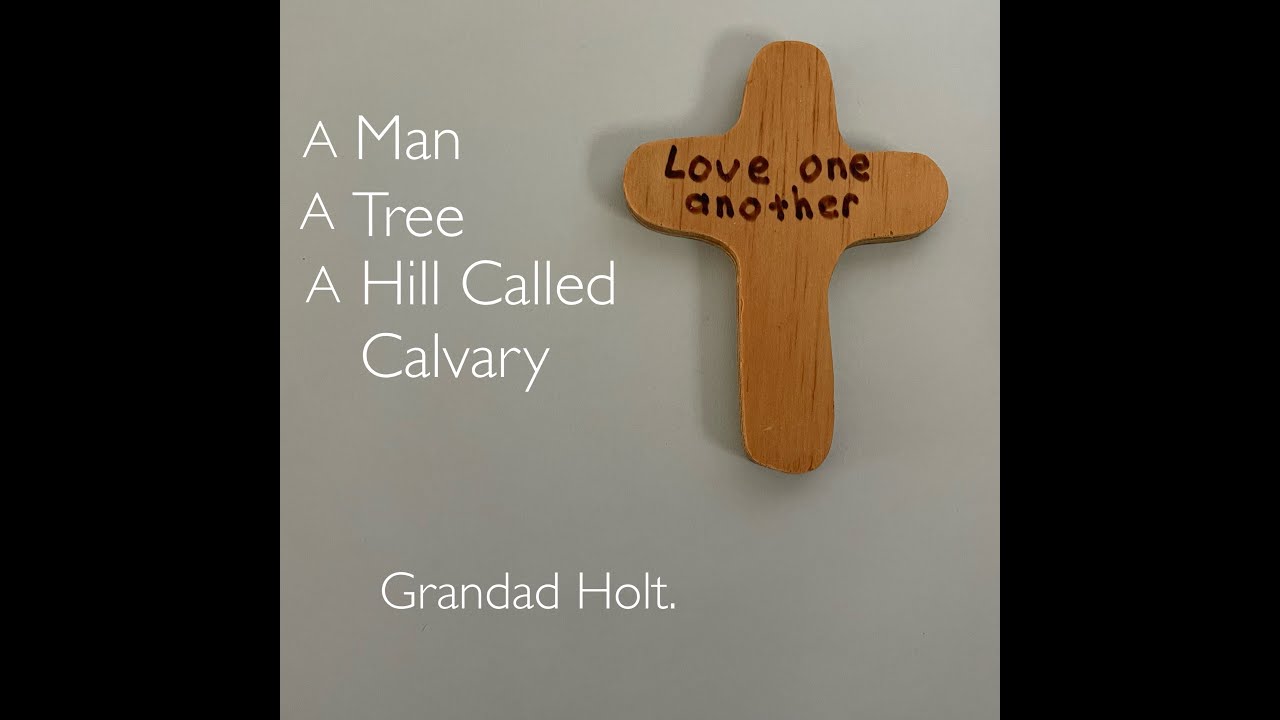 a MAN a TREE A Hill called CALVARY By GRANDAD HOLT.