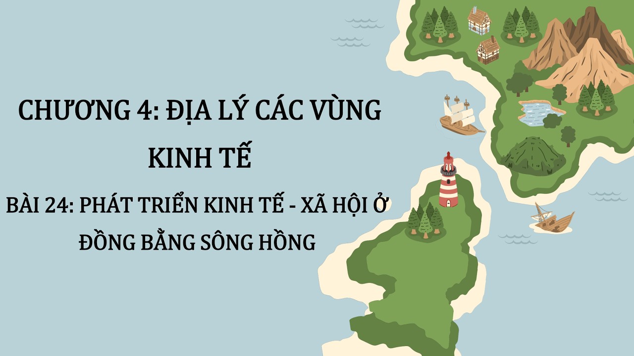 Địa Lý 12 |Chương 4| Bài 24: PHÁT TRIỂN KINH TẾ   XÃ HỘI Ở ĐỒNG BẰNG SÔNG HỒNG