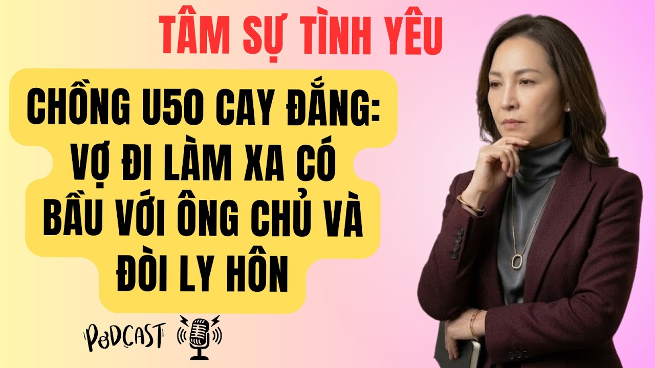 Chồng U50 Cay Đắng Vợ Đi Làm Xa Có Bầu Với Ông Chủ Và Đòi Ly Hôn | Tâm Sự Tình Yêu