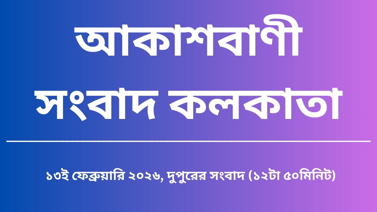 সংবাদ, দুপুর১২টা৫০মিনিট, ১৩_০২_২০২৬, আকাশবাণী সংবাদ কলকাতা, আজকের বাংলা খবর