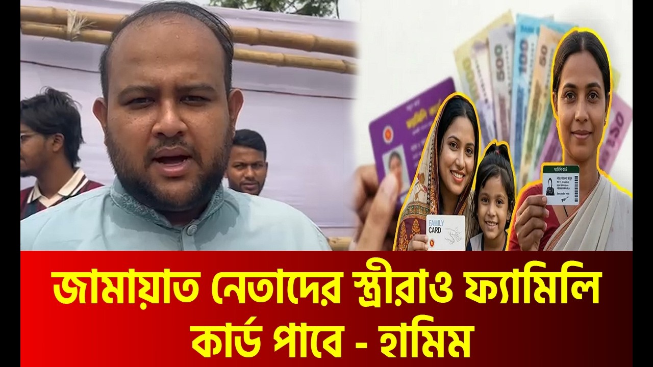 জামায়াত নেতাদের স্ত্রীরাও ফ্যামিলি কার্ড পাবে—জানালেন হামিম | Bangla News