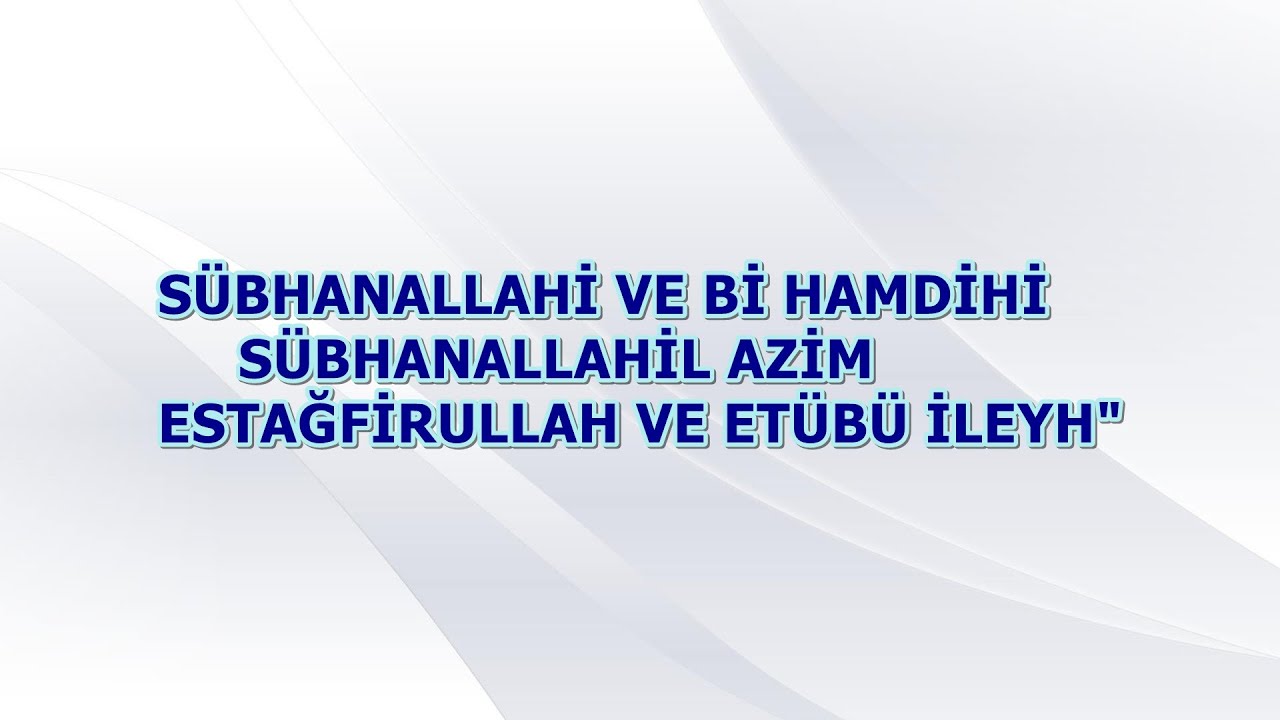 SÜBHANALLAHİ VE Bİ HAMDİHİ SÜBHANALLAHİL AZİM ESTAĞFİRULLAH VE ETÜBÜ İLEYH
