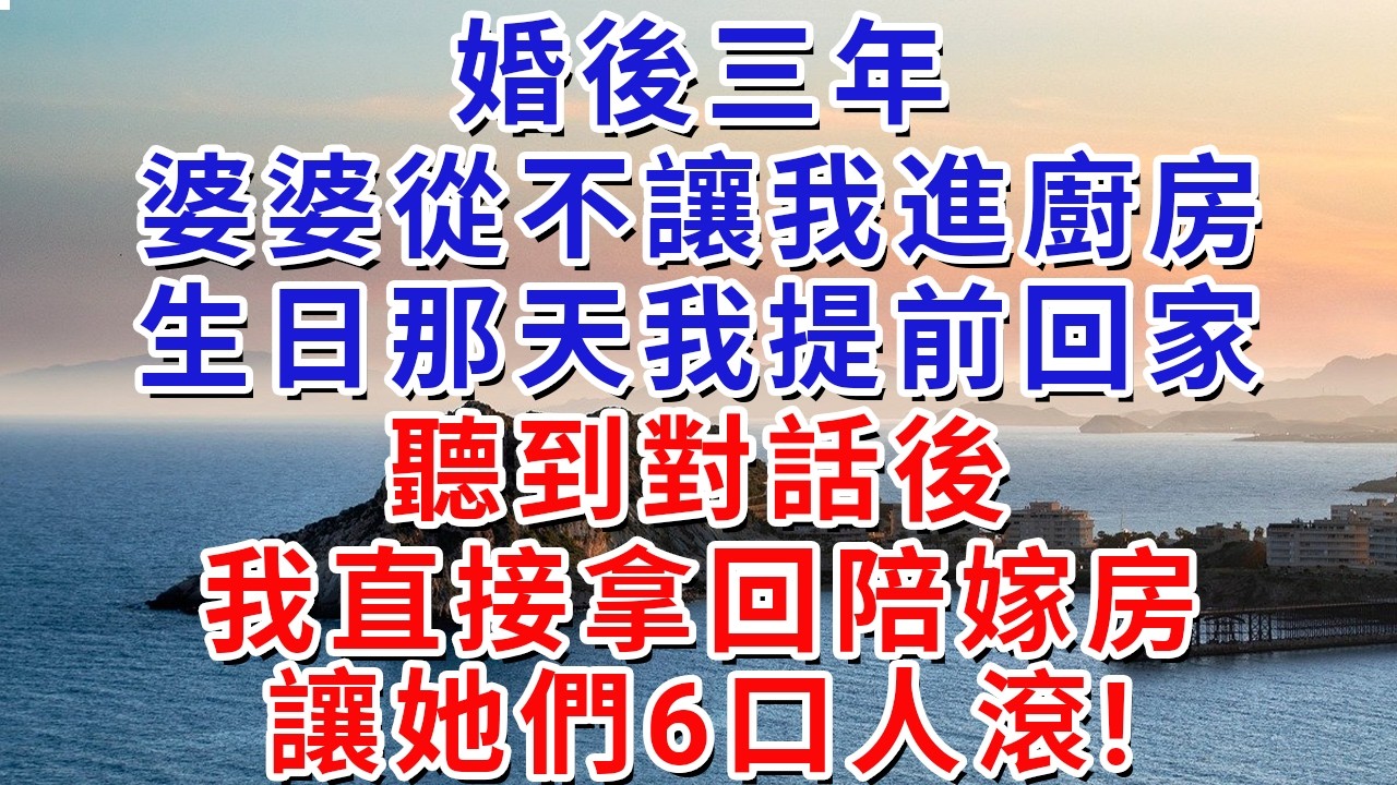 婚後三年婆婆從不讓我進廚房，生日那天我提前回家，聽到對話後，我直接拿回陪嫁房，讓她們6口人滾!#生活經驗#情感故事#故事#小說#戀愛#情感#婚姻