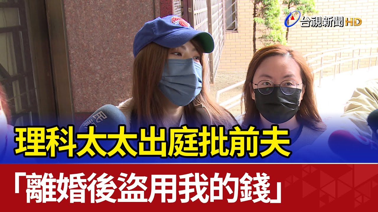 理科太太出庭批前夫 「離婚後盜用我的錢」