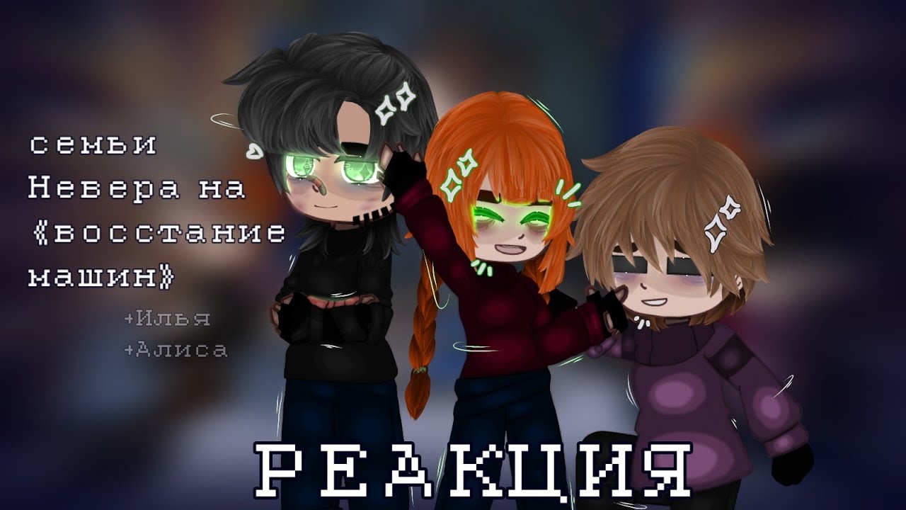 х0.5//Реакция семьи Невера[+Илья и Алиса] на《восстание машин》//[Моя АВ]