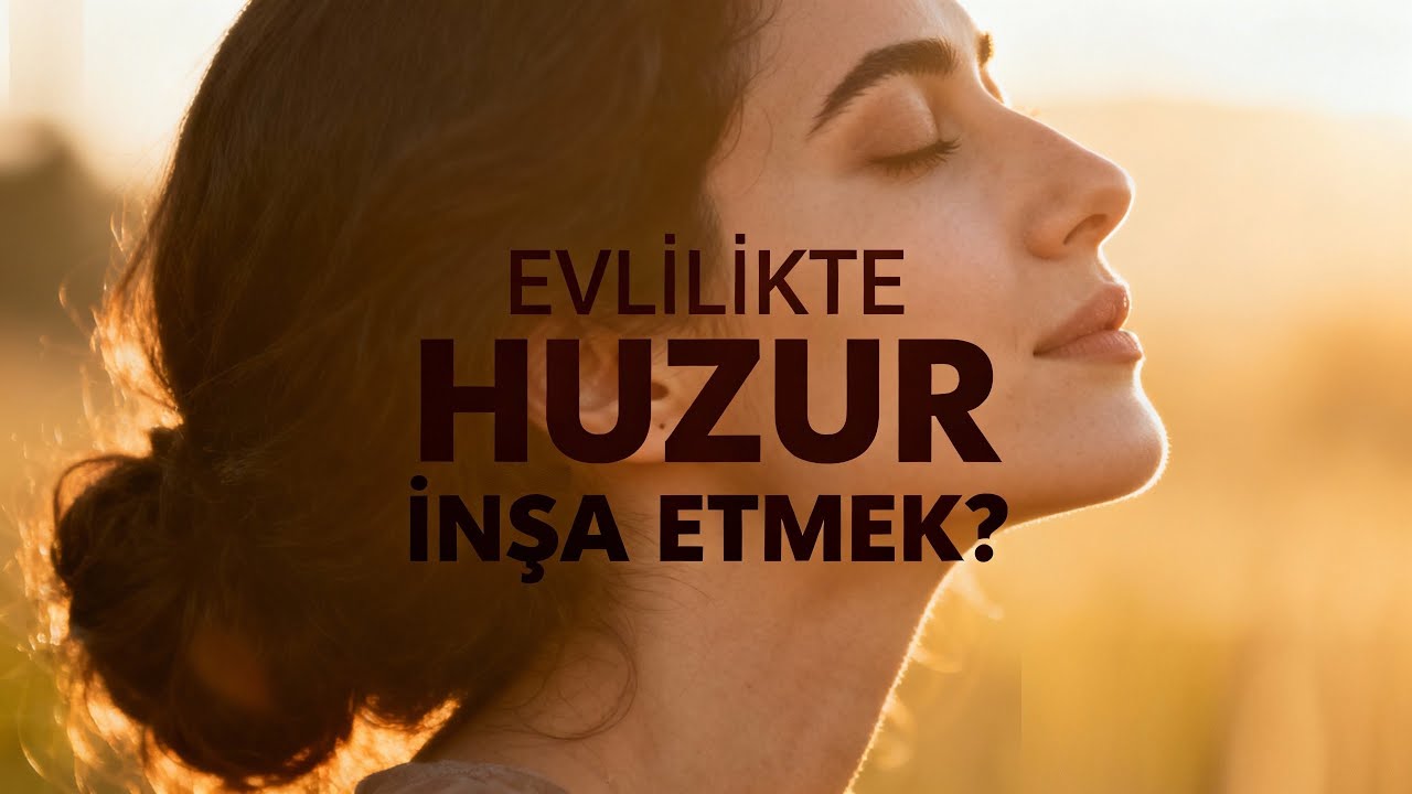 EVLİLİKTE HUZUR İNŞA ETMEK?